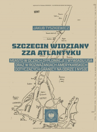 Szczecin widziany zza Atlantyku Miasto w oczach dyplomacji i wywiadu USA oraz w rozważaniach amerykańskich dotyczących granicy na Od - Jakub Tyszkiewicz | mała okładka