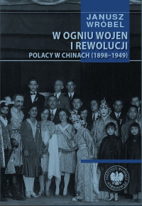 W ogniu wojen i rewolucji Polacy w Chinach 1898-1949 - Janusz Wróbel | mała okładka