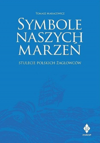 Symbole naszych marzeń Stulecie polskich żaglowców - Tomasz Maracewicz | mała okładka