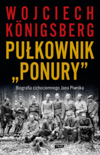 Pułkownik "Ponury".  Biografia cichociemnego Jana Piwnika - Wojciech Königsberg | mała okładka
