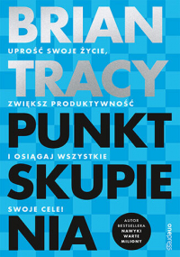 Punkt skupienia. Uprość swoje życie, zwiększ produktywność i osiągaj wszystkie swoje cele! - Brian Tracy | mała okładka