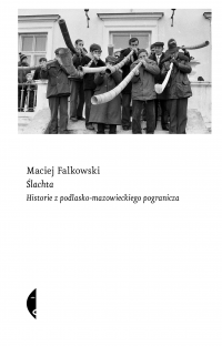 Ślachta. Historie z podlasko-mazowieckiego pogranicza - Maciej Falkowski | mała okładka