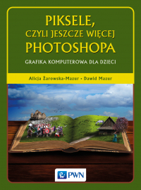 Piksele czyli jeszcze więcej photoshopa grafika komputerowa dla dzieci - Alicja Żarowska-Mazur | mała okładka