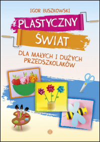 Plastyczny świat dla małych i dużych przedszkolaków - Igor Buszkowski | mała okładka