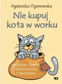 Nie kupuj kota w worku Wyrażenia i zwroty frazeologiczne z ćwiczeniami - Agnieszka Ogonowska | mała okładka
