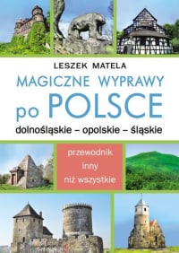Magiczne wyprawy po Polsce. Dolnośląskie, Opolskie, Śląskie - Leszek Matela | mała okładka