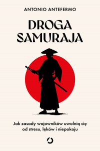 Droga samuraja. Jak zasady wojowników uwolnią cię od stresu, lęków i niepokoju - Antonio Antefermo | mała okładka