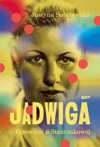 Jadwiga. Opowieść o Stańczakowej - Justyna Sobolewska | mała okładka