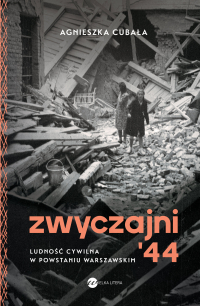 Zwyczajni '44. Ludność cywilna w powstaniu warszawskim - Agnieszka Cubała | mała okładka