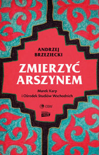 Zmierzyć arszynem. Marek Karp i Ośrodek Studiów Wschodnich - Andrzej Brzeziecki | mała okładka