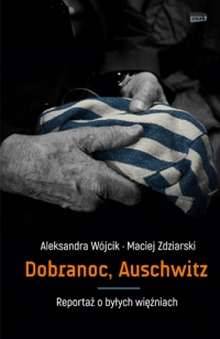 Dobranoc, Auschwitz. Reportaż o byłych więźniach - Aleksandra Wójcik, Maciej Zdziarski | mała okładka