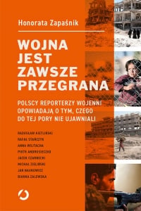 Wojna jest zawsze przegrana. Polscy reporterzy wojenni opowiadają o tym, czego do tej pory nie ujawniali - Honorata Zapaśnik | mała okładka