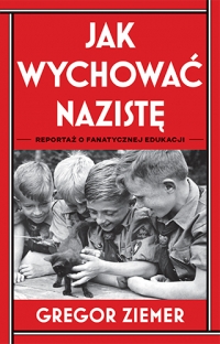 Jak wychować nazistę. Reportaż o fanatycznej edukacji
 - Ziemer Gregor | mała okładka
