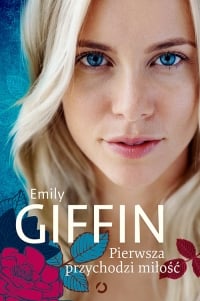 Pierwsza przychodzi miłość - Emily Giffin | mała okładka