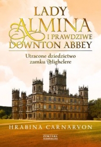 Lady Almina i prawdziwe Downton Abbey. Utracone dziedzictwo zamku Highclere  - Fiona  Carnarvon  | mała okładka