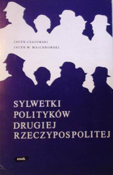 Sylwetki polityków drugiej Rzeczpospolitej - Jacek Czajowski, Jacek M. Majchrowski  | okładka