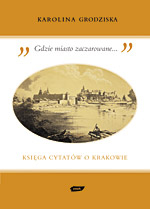 „Gdzie miasto zaczarowane...” Księga cytatów o Krakowie - Karolina Grodziska  | okładka