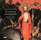 W co wierzą chrześcijanie? Opowieść o Bogu i o ludziach