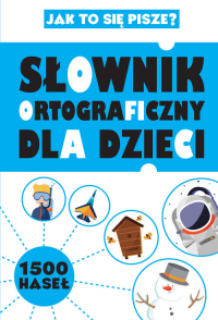 Slownik Ortograficzny Dla Dzieci Jak To Sie Pisze Ksiazka Ksiegarnia Znak Com Pl